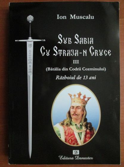Ion Muscalu Sub sabia cu straja n cruce III. Batalia din codrii Cozminului razboiul de 13 ani